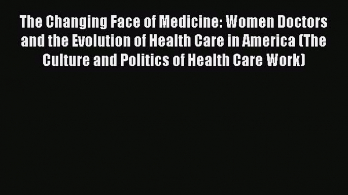 PDF The Changing Face of Medicine: Women Doctors and the Evolution of Health Care in America