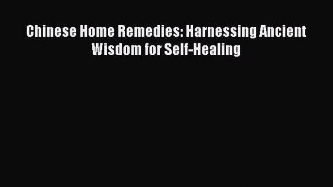 Download Chinese Home Remedies: Harnessing Ancient Wisdom for Self-Healing Free Books