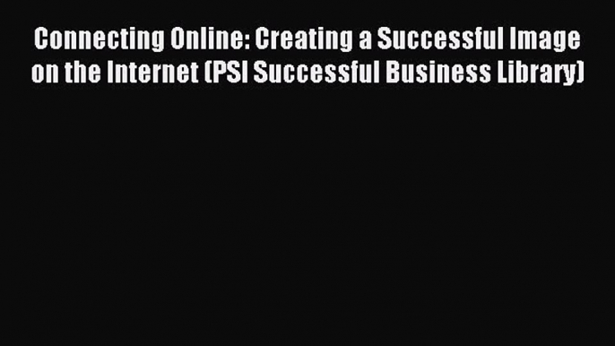 Download Connecting Online: Creating a Successful Image on the Internet (PSI Successful Business