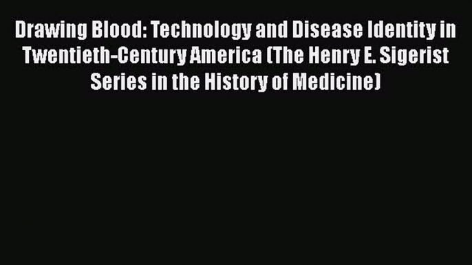 Read Drawing Blood: Technology and Disease Identity in Twentieth-Century America (The Henry