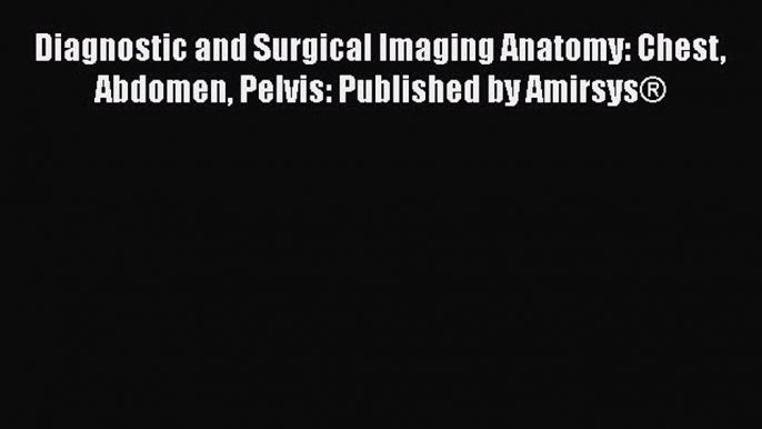 Download Diagnostic and Surgical Imaging Anatomy: Chest Abdomen Pelvis: Published by Amirsys®