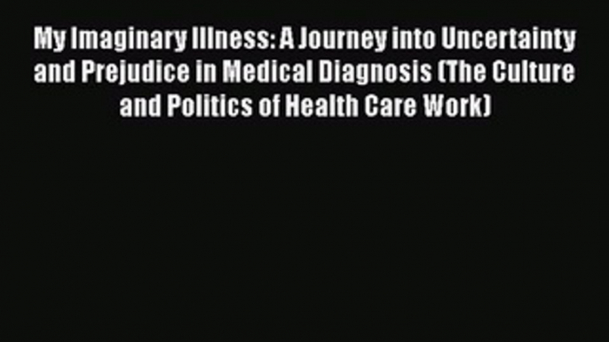 Download My Imaginary Illness: A Journey into Uncertainty and Prejudice in Medical Diagnosis