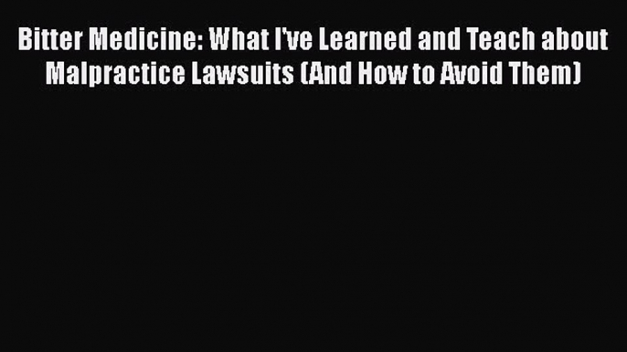 Read Bitter Medicine: What I've Learned and Teach about Malpractice Lawsuits (And How to Avoid