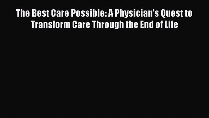 Read The Best Care Possible: A Physician's Quest to Transform Care Through the End of Life