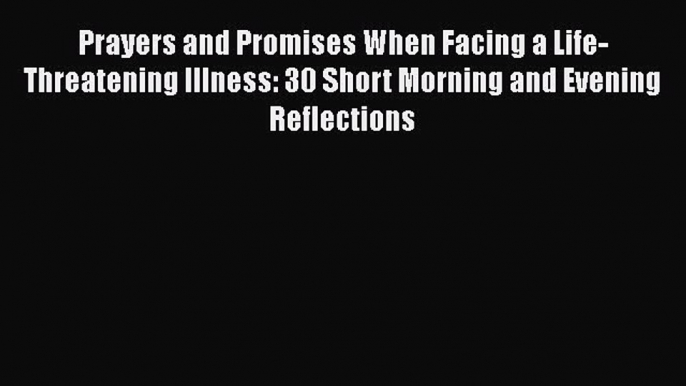 Read Prayers and Promises When Facing a Life-Threatening Illness: 30 Short Morning and Evening