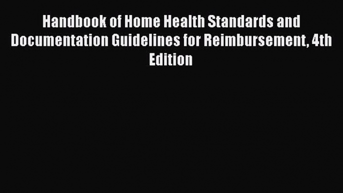 Read Handbook of Home Health Standards and Documentation Guidelines for Reimbursement 4th Edition