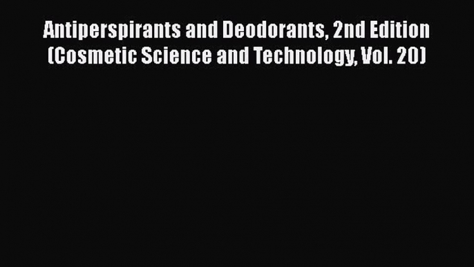 [Read Book] Antiperspirants and Deodorants 2nd Edition (Cosmetic Science and Technology Vol.