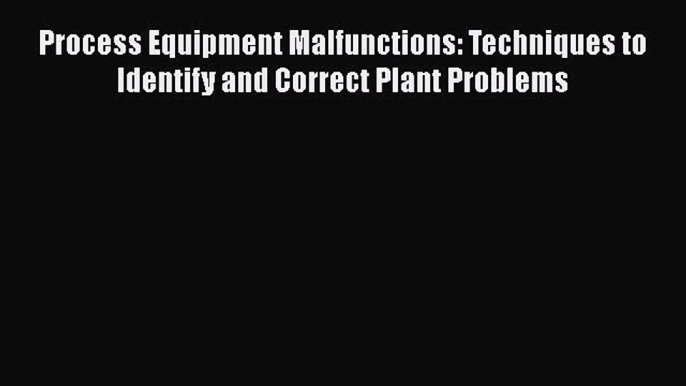 [Read Book] Process Equipment Malfunctions: Techniques to Identify and Correct Plant Problems