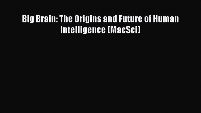 [PDF] Big Brain: The Origins and Future of Human Intelligence (MacSci) [Read] Online