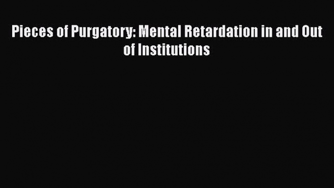 [PDF] Pieces of Purgatory: Mental Retardation in and Out of Institutions [Read] Online