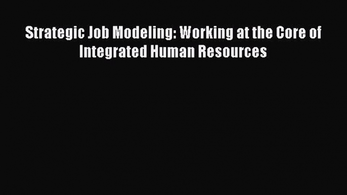 [PDF] Strategic Job Modeling: Working at the Core of Integrated Human Resources [Read] Full