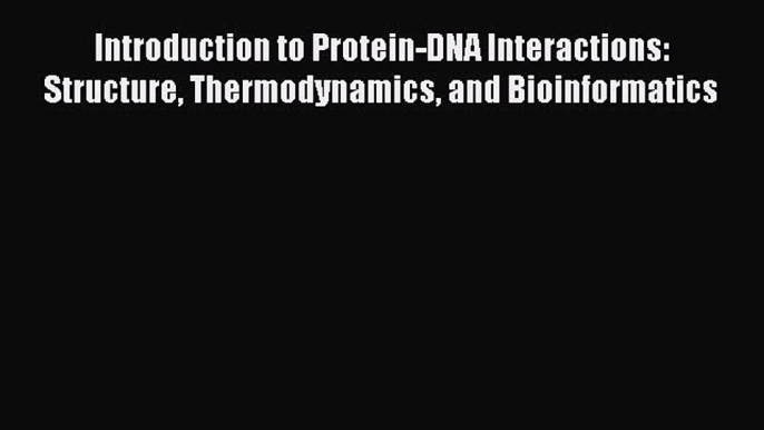 [Read Book] Introduction to Protein-DNA Interactions: Structure Thermodynamics and Bioinformatics