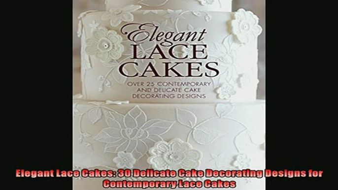 FREE DOWNLOAD  Elegant Lace Cakes 30 Delicate Cake Decorating Designs for Contemporary Lace Cakes  BOOK ONLINE