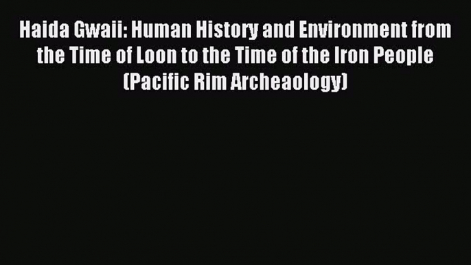 Read Haida Gwaii: Human History and Environment from the Time of Loon to the Time of the Iron