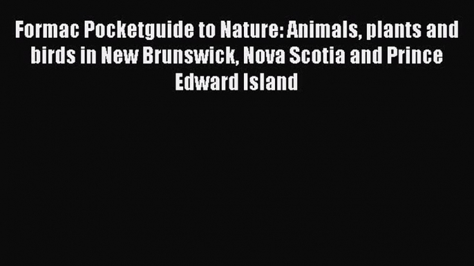 Read Formac Pocketguide to Nature: Animals plants and birds in New Brunswick Nova Scotia and