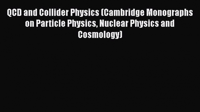 [Read Book] QCD and Collider Physics (Cambridge Monographs on Particle Physics Nuclear Physics