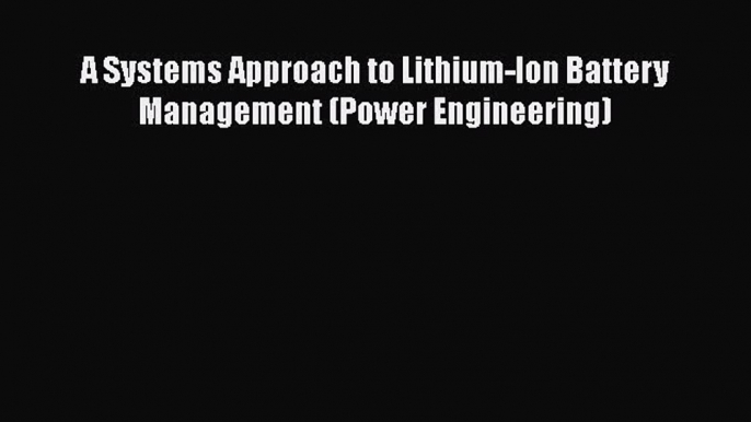 [Read Book] A Systems Approach to Lithium-Ion Battery Management (Power Engineering)  EBook