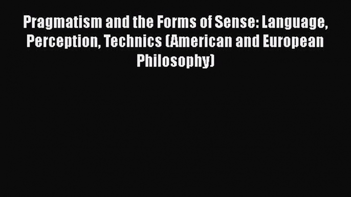 [Read book] Pragmatism and the Forms of Sense: Language Perception Technics (American and European