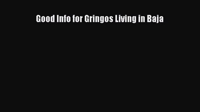 Read Good Info for Gringos Living in Baja PDF Online