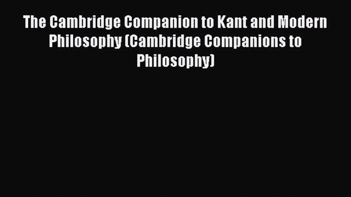 [Read book] The Cambridge Companion to Kant and Modern Philosophy (Cambridge Companions to