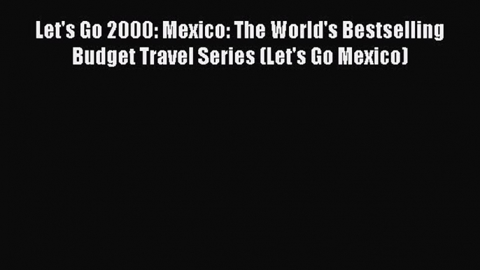 Read Let's Go 2000: Mexico: The World's Bestselling Budget Travel Series (Let's Go Mexico)