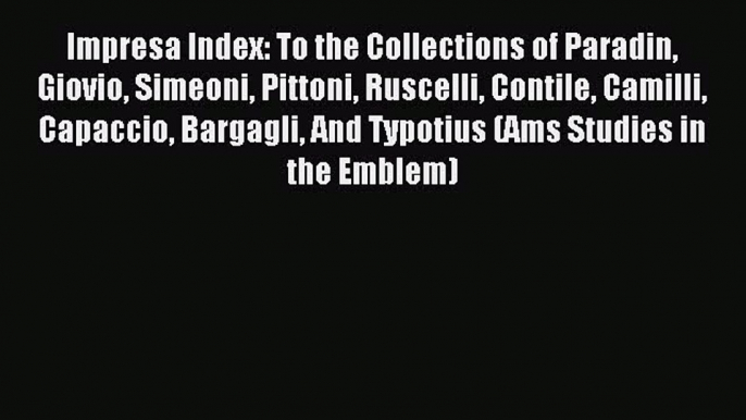 Read Impresa Index: To the Collections of Paradin Giovio Simeoni Pittoni Ruscelli Contile Camilli