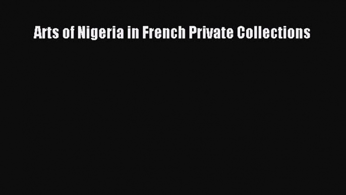 [Read Book] Arts of Nigeria in French Private Collections Free PDF