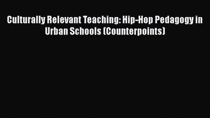 [Read Book] Culturally Relevant Teaching: Hip-Hop Pedagogy in Urban Schools (Counterpoints)