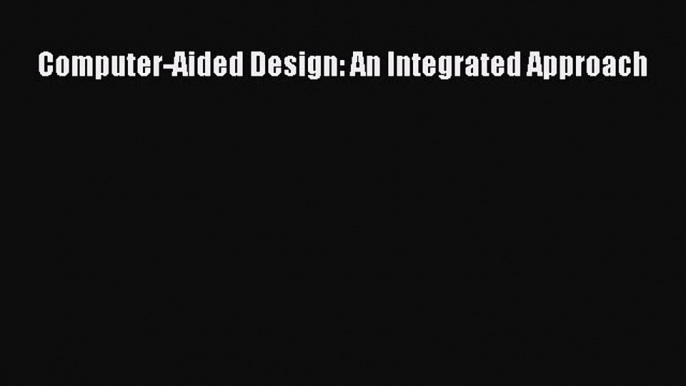 [Read Book] Computer-Aided Design: An Integrated Approach  EBook