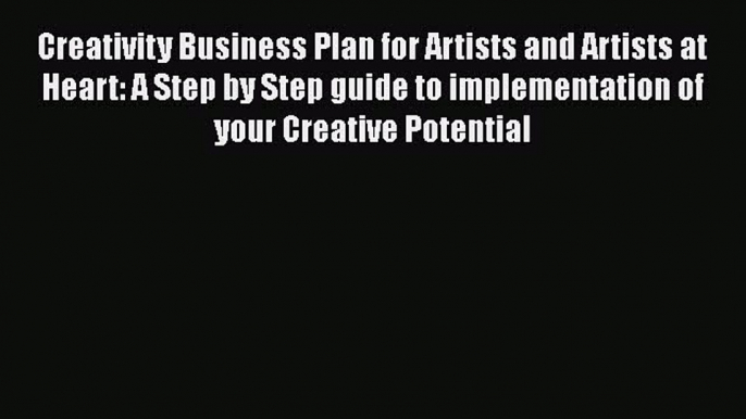 [Read Book] Creativity Business Plan for Artists and Artists at Heart: A Step by Step guide