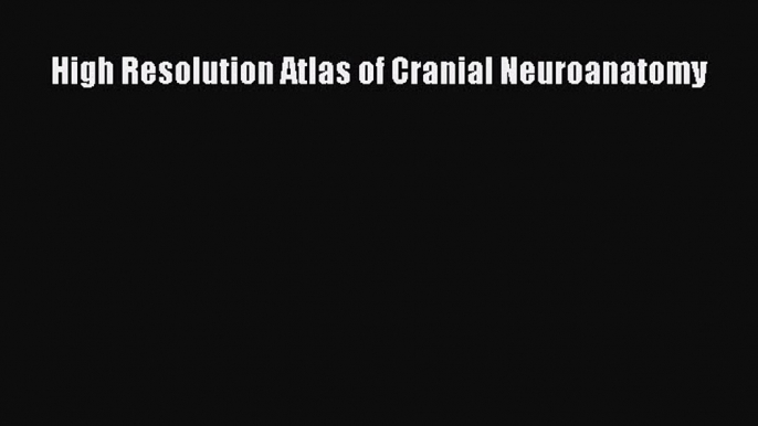 Read High Resolution Atlas of Cranial Neuroanatomy Ebook Free