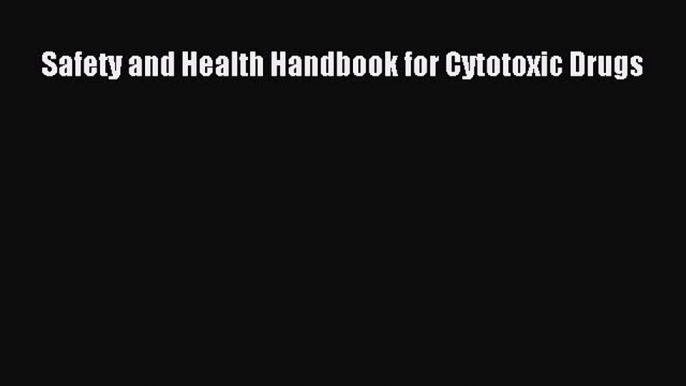 Read Safety and Health Handbook for Cytotoxic Drugs Ebook Free