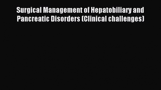 Read Surgical Management of Hepatobiliary and Pancreatic Disorders (Clinical challenges) Ebook