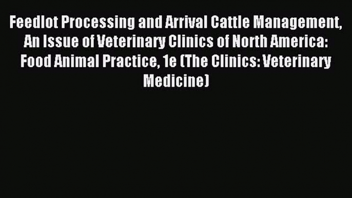 Read Feedlot Processing and Arrival Cattle Management An Issue of Veterinary Clinics of North