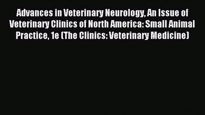 Read Advances in Veterinary Neurology An Issue of Veterinary Clinics of North America: Small