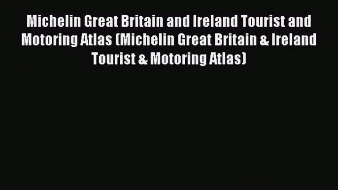 Read Michelin Great Britain and Ireland Tourist and Motoring Atlas (Michelin Great Britain