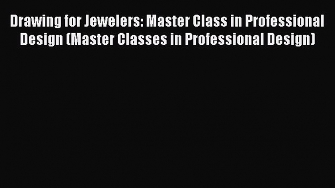 Read Drawing for Jewelers: Master Class in Professional Design (Master Classes in Professional