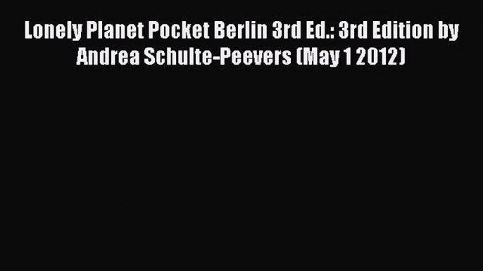 Read Lonely Planet Pocket Berlin 3rd Ed.: 3rd Edition by Andrea Schulte-Peevers (May 1 2012)