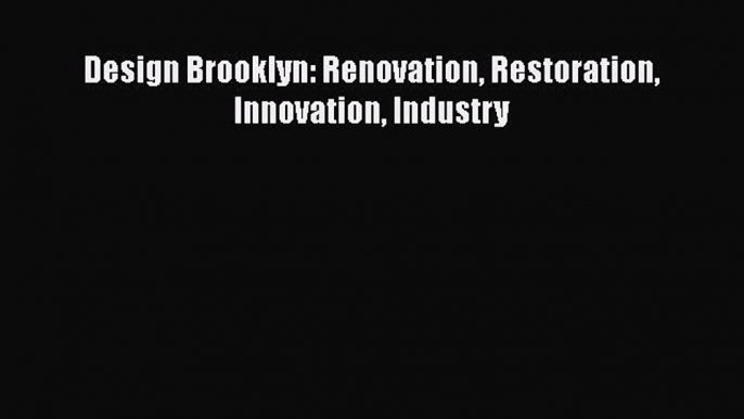 Read Design Brooklyn: Renovation Restoration Innovation Industry Ebook