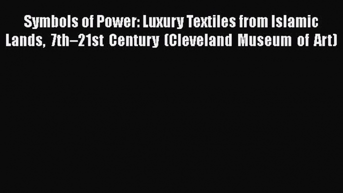 Download Symbols of Power: Luxury Textiles from Islamic Lands 7th–21st Century (Cleveland Museum