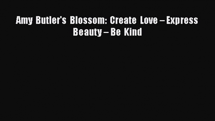 Read Amy Butler's Blossom: Create Love – Express Beauty – Be Kind Ebook