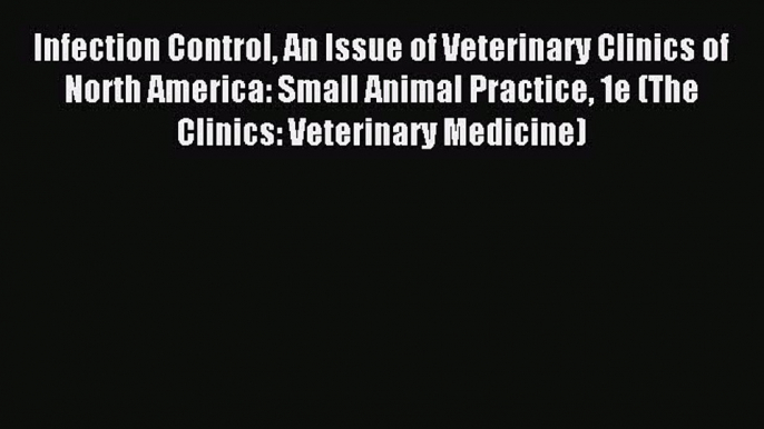 Read Infection Control An Issue of Veterinary Clinics of North America: Small Animal Practice