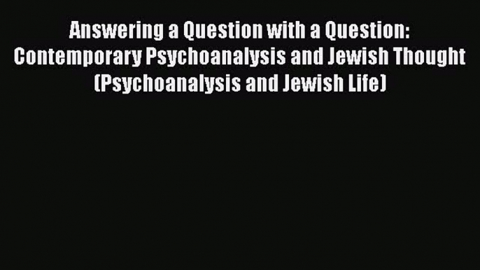 [Read book] Answering a Question with a Question: Contemporary Psychoanalysis and Jewish Thought