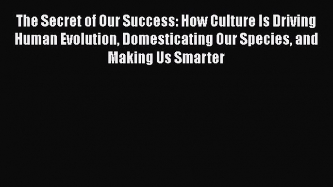 [Read book] The Secret of Our Success: How Culture Is Driving Human Evolution Domesticating