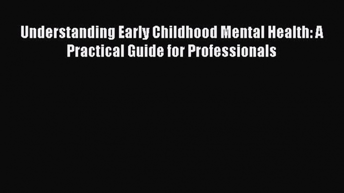 [Read book] Understanding Early Childhood Mental Health: A Practical Guide for Professionals