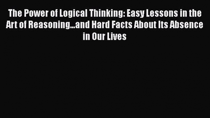 [Read book] The Power of Logical Thinking: Easy Lessons in the Art of Reasoning...and Hard