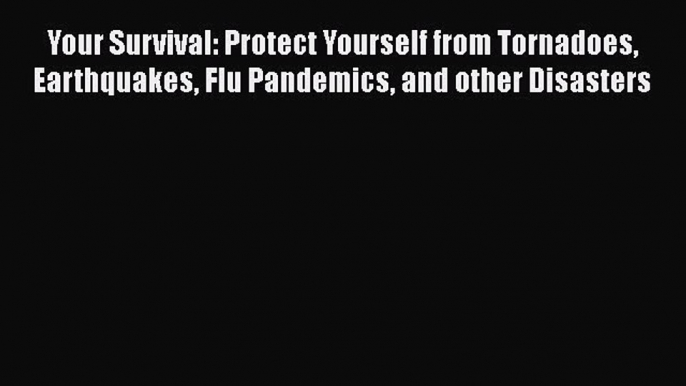 PDF Your Survival: Protect Yourself from Tornadoes Earthquakes Flu Pandemics and other Disasters