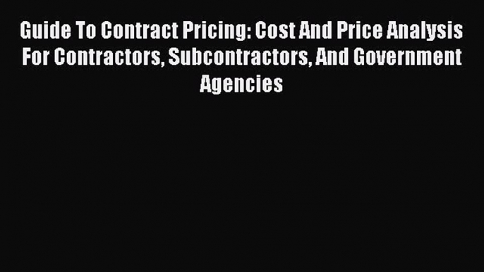 [Read Book] Guide to Contract Pricing: Cost and Price Analysis for Contractors Subcontractors