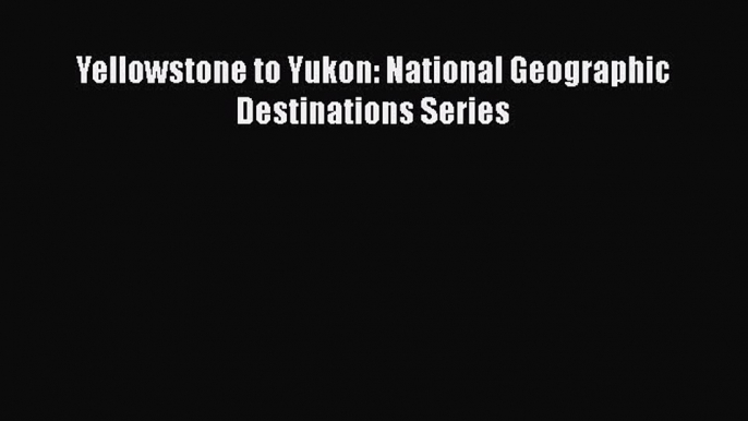 [Read Book] Yellowstone to Yukon: National Geographic Destinations Series  EBook