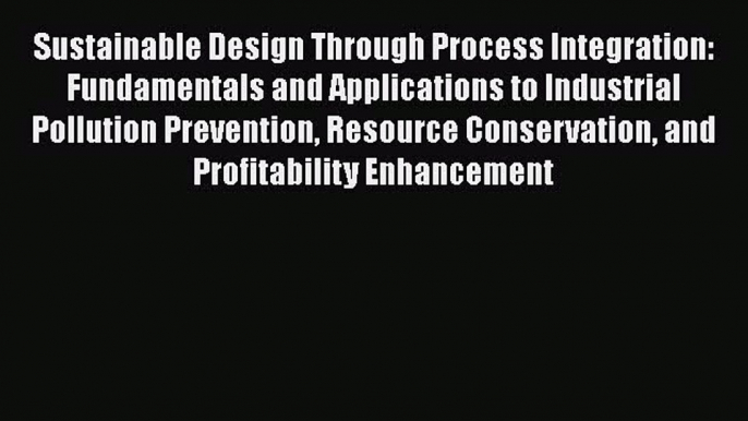 [Read Book] Sustainable Design Through Process Integration: Fundamentals and Applications to